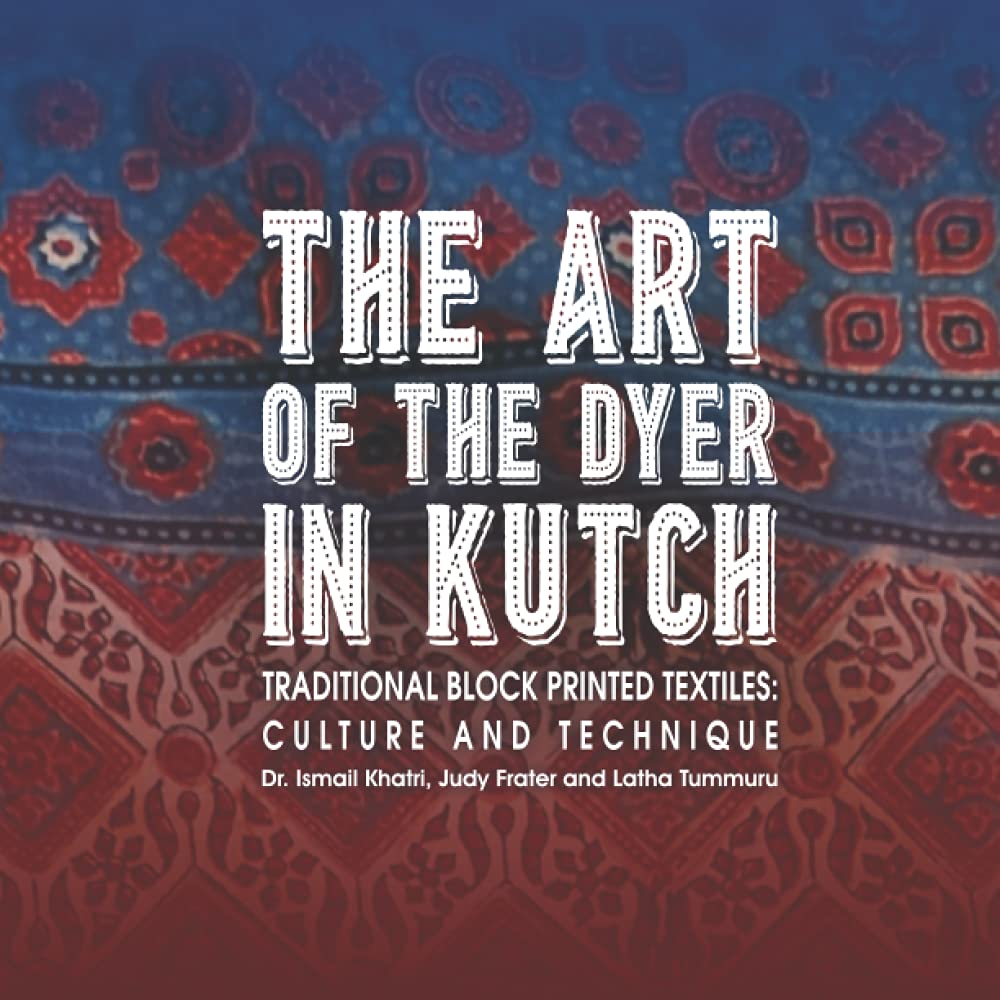 The Art of the Dyer in Kutch: Traditional Block Printed Textiles: Culture and Technique