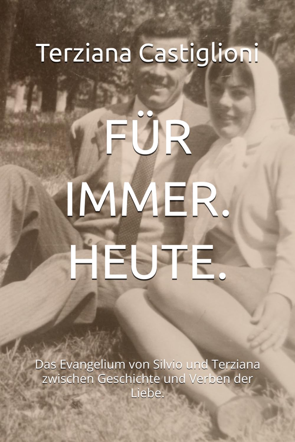 FÜR IMMER. HEUTE.: Das Evangelium von Silvio und Terziana zwischen Geschichte und Verben der Liebe. (Forever, Today.)