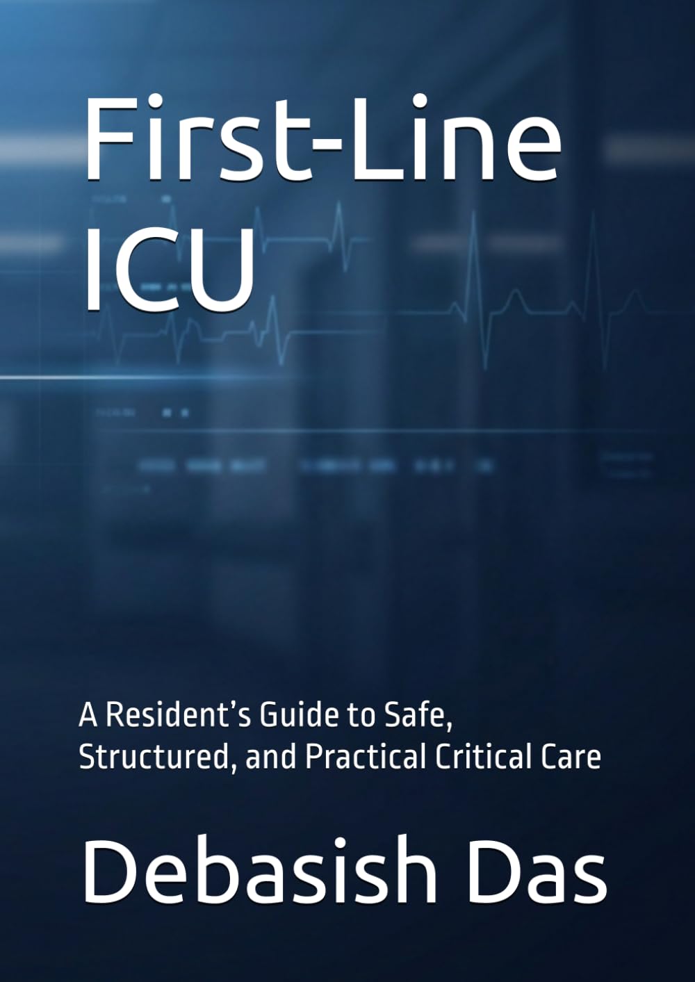 First-Line ICU: A Resident’s Guide to Safe, Structured, and Practical Critical Care