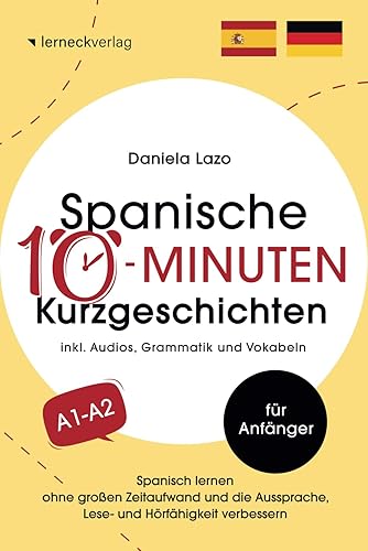 Spanische 10-Minuten Kurzgeschichten: Spanisch lernen ohne großen Zeitaufwand und die Aussprache, Lese- und Hörfähigkeit verbessern (mit 20 zweisprachigen Geschichten, Audios, Grammatik und Vokabeln)