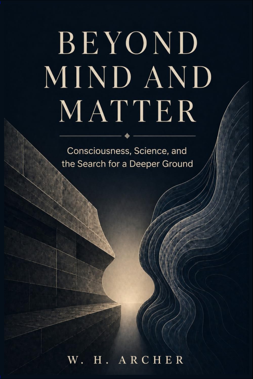 Beyond Mind and Matter: Consciousness, Science, and the Search for a Deeper Ground
