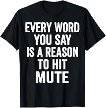 "EVERY WORD YOU SAY IS A REASON TO HIT MUTE" T-Shirt