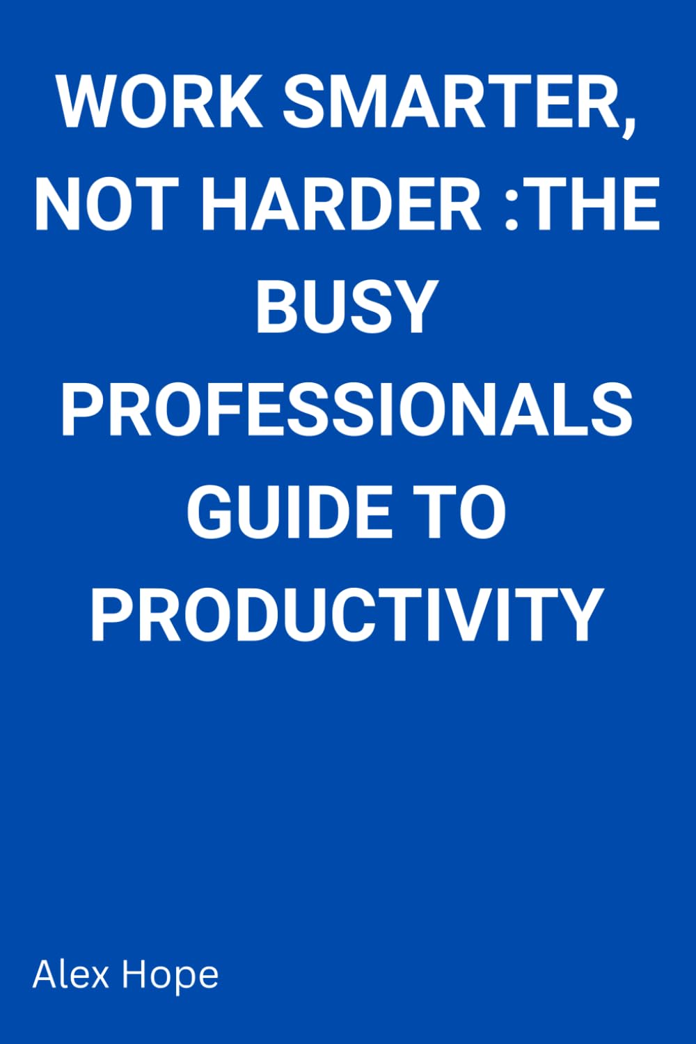 Work Smarter, Not Harder: The Busy Professional's Guide to Productivity
