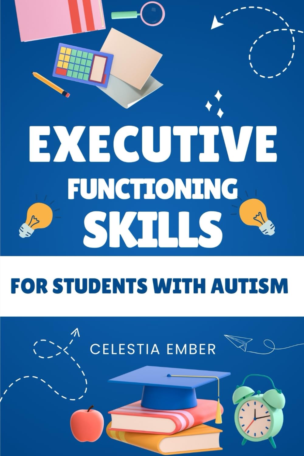 Executive Functioning Skills For Students With Autism: A Practical Guide to Helping Students with Autism Master Planning, Organization, Time Management, and More