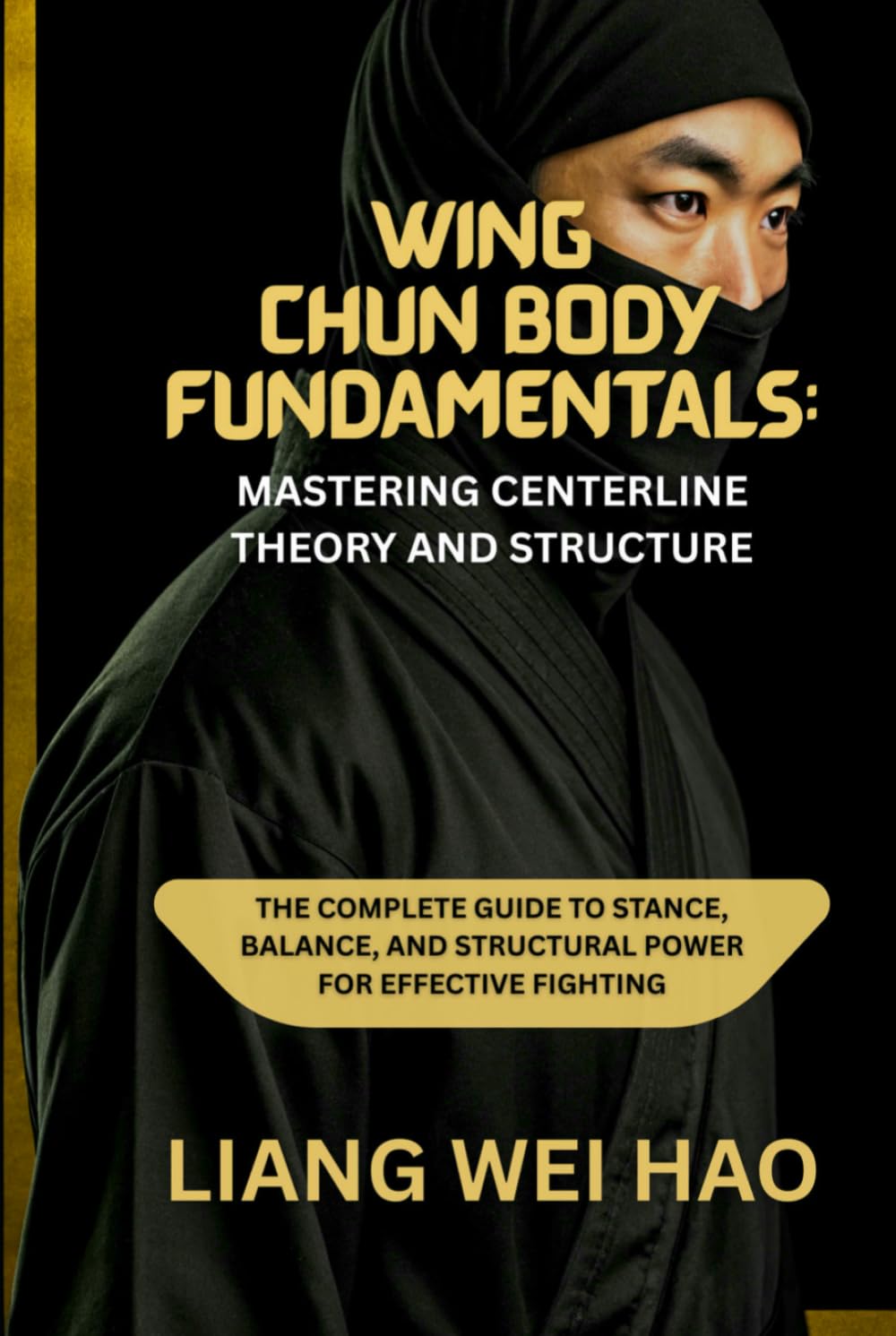 Wing Chun Body Fundamentals: Mastering Centerline Theory and Structure: The Complete Guide to Stance, Balance, and Structural Power for Effective Fighting