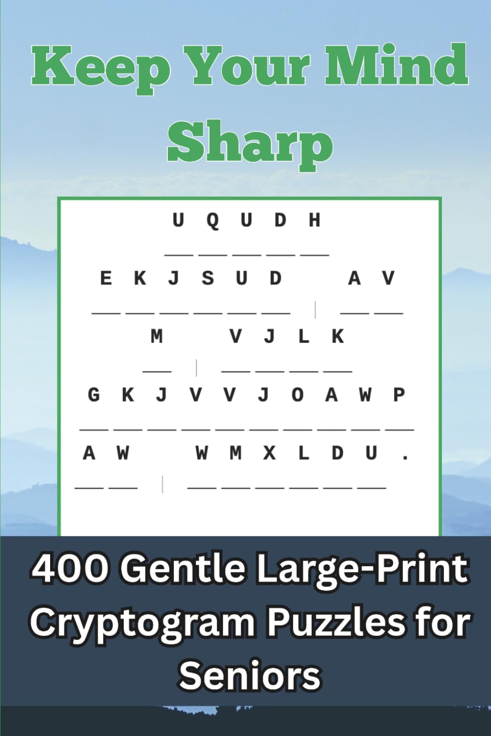 Keep Your Mind Sharp: 400 Gentle Large-Print Cryptogram Puzzles for Seniors — Uplifting Quotes on Nature, Friendship, Wisdom & More