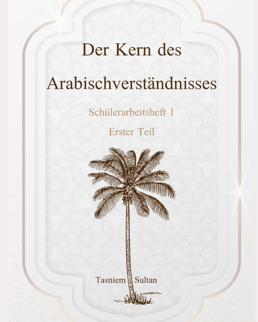 Der Kern des Arabischverständnisses: Schülerarbeitsheft 1. Erster Teil.