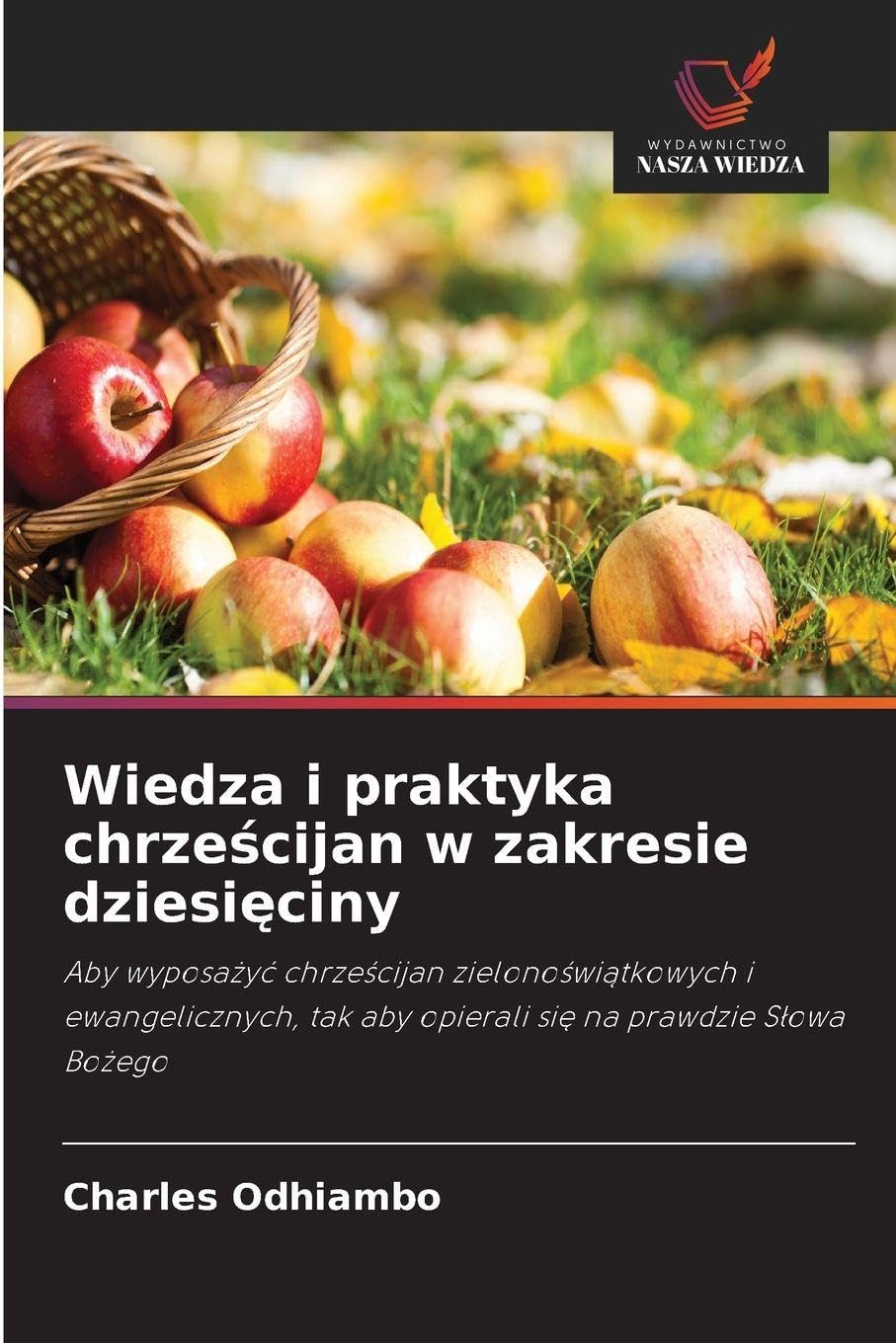 Wiedza i praktyka chrze¿cijan w zakresie dziesi¿ciny: Aby wyposa¿y¿ chrze¿cijan zielono¿wi¿tkowych i ewangelicznych, tak aby opierali si¿ na prawdzie S¿owa Bo¿ego
