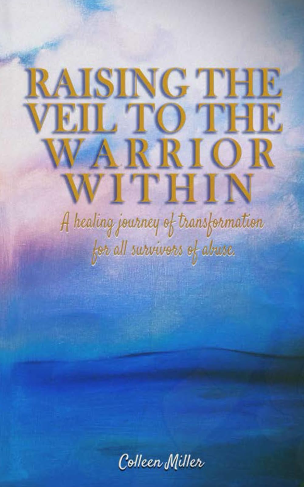Raising The Veil to The Warrior Within: A Healing Transformation for ALL abuse Survivors