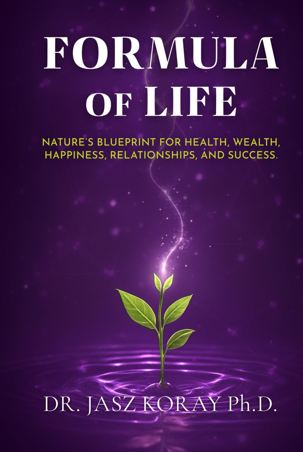 Formula of Life: Nature’s Blueprint For Health, Wealth, Happiness, Relationships and Success