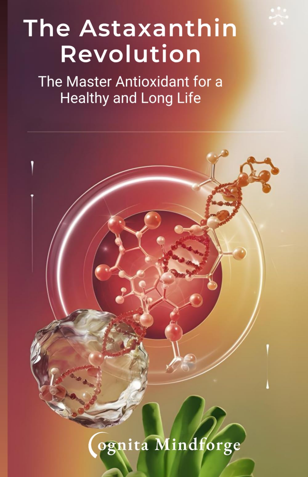 Astaxanthin: The Antioxidant Breakthrough: Boost Your Health, Fight Oxidative Stress, and Unlock the Secrets to Longevity