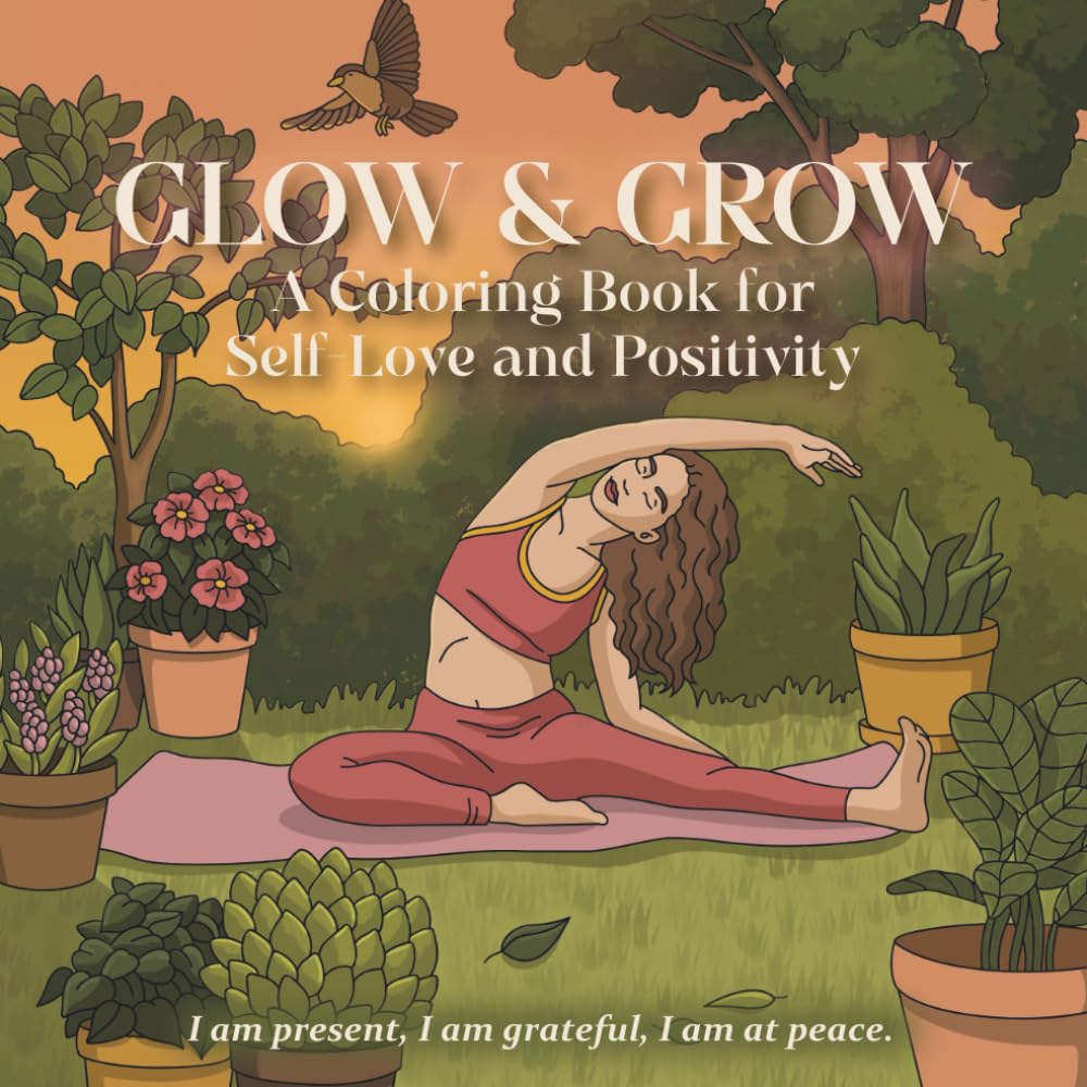 GLOW & GROW: A Coloring Book for Self Love and Positivity: Mindfulness, Stress Relief and Relaxation for Women with Empowering Affirmations and Self-Care Scenes