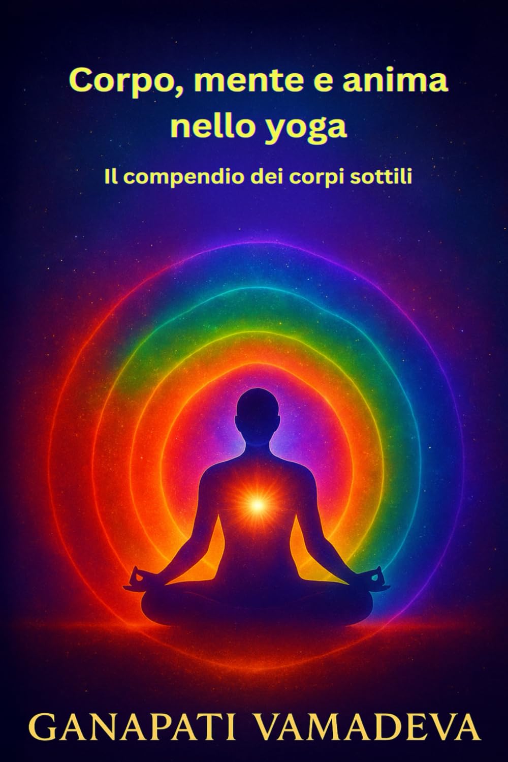 Corpo, mente e anima nello yoga - Il compendio dei corpi sottili: Tutto quello che devi sapere su: corpo sottile, corpo astrale, corpo mentale, corpo ... – Manuali pratici per una vita consapevole)