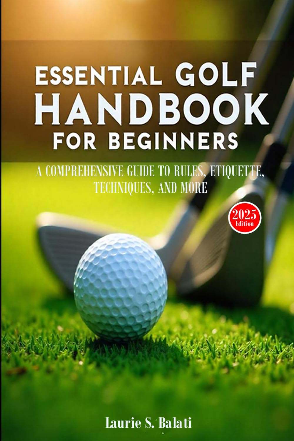 ESSENTIAL GOLF HANDBOOK FOR BEGINNERS: A COMPREHENSIVE GUIDE TO RULES, ETIQUETTE, TECHNIQUES, AND MORE