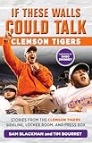 If These Walls Could Talk: Clemson Tigers: Stories from the Clemson Tigers Sideline, Locker Room, and Press Box