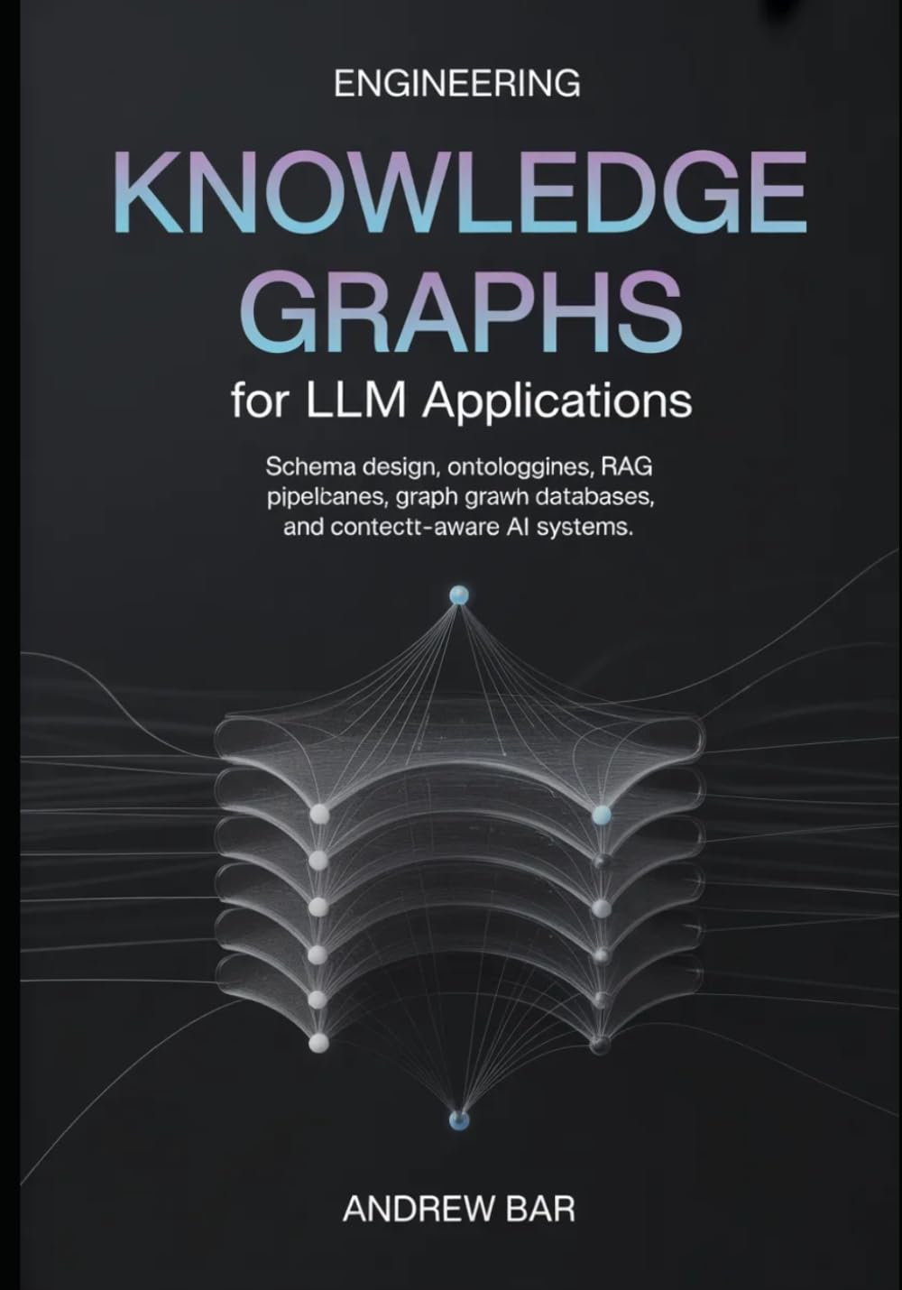 Engineering Knowledge Graphs for LLM Applications: Schema Design, Ontologies, RAG Pipelines, Graph Databases, and Context-Aware AI Systems