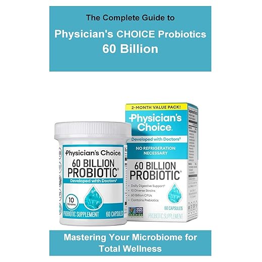 The Complete Guide to Physician's CHOICE Probiotics 60 Billion: Mastering Your Microbiome for Total Wellness