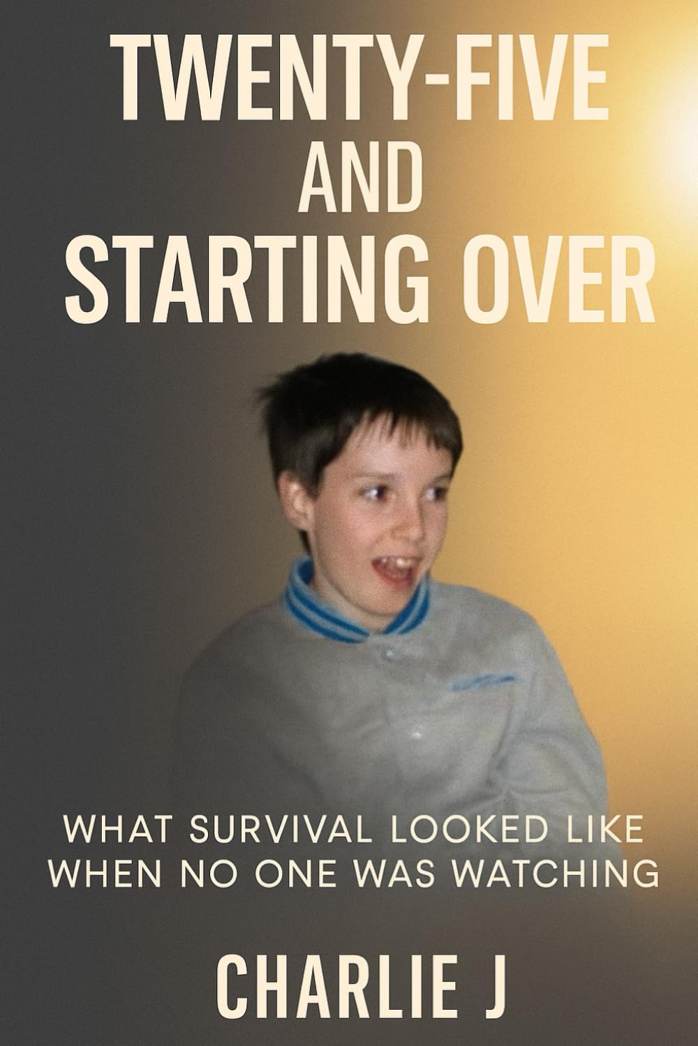 Twenty-Five and Starting Over: WHAT SURVIVAL LOOKED LIKE WHEN NO ONE WAS WATCHING