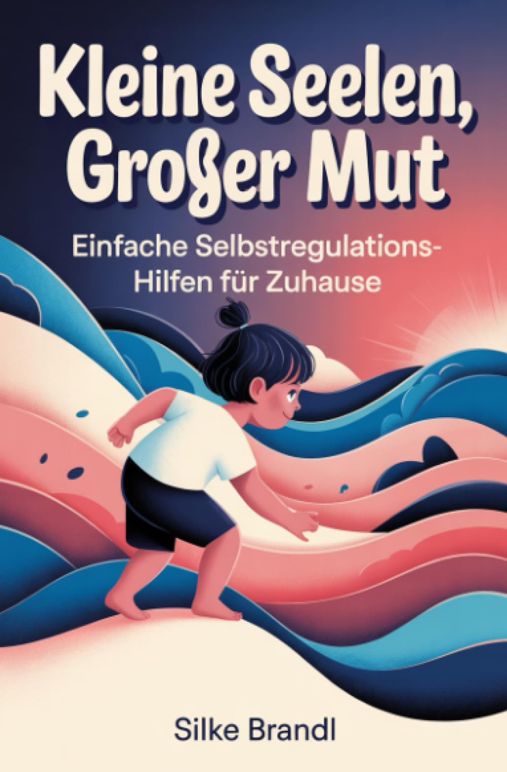 Kleine Seelen, großer Mut: Einfache Selbstregulations-Hilfen für Zuhause