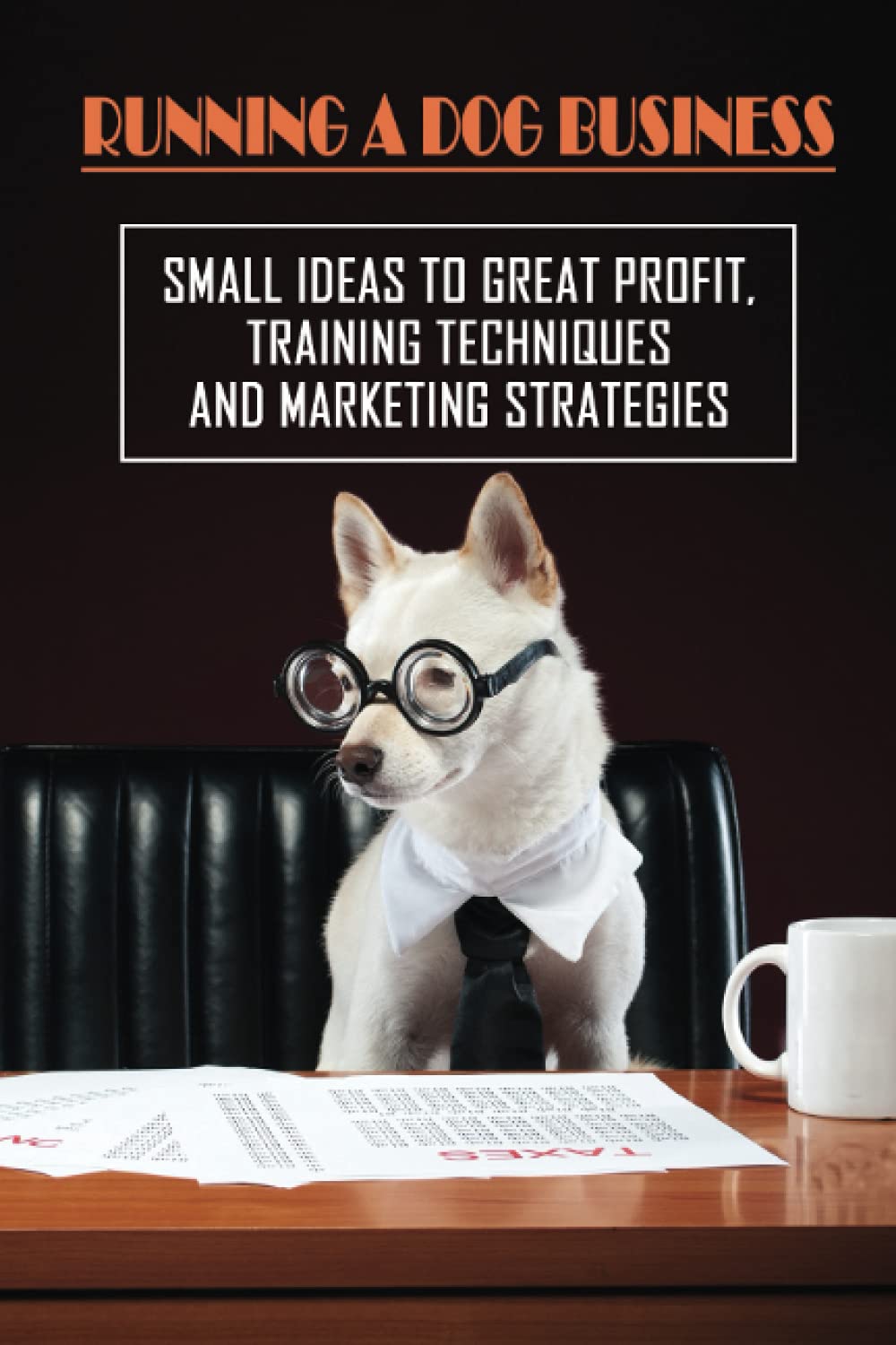 Running A Dog Business: Small Ideas To Great Profit, Training Techniques And Marketing Strategies: Service Companies For Dog Health