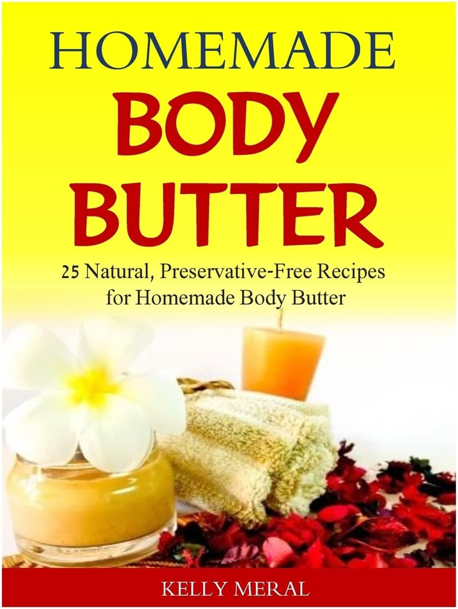 Homemade Body Butter: 25 Natural, Preservative-Free Recipes for Homemade Body Butter