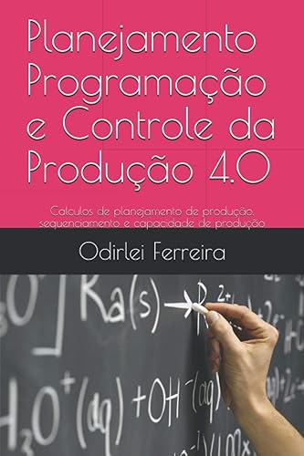 Planejamento Programação e Controle da Produção 4.0: Calculos de planejamento de produção, sequenciamento e capacidade de produção (Portuguese Edition)