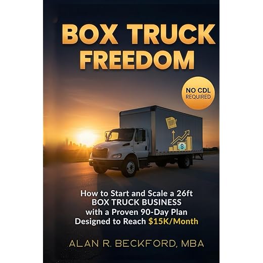 Box Truck Freedom: How to Start and Scale a 26ft Box Truck Business Without a CDL, with a Proven 90-Day Plan Designed to Reach $15K/Month