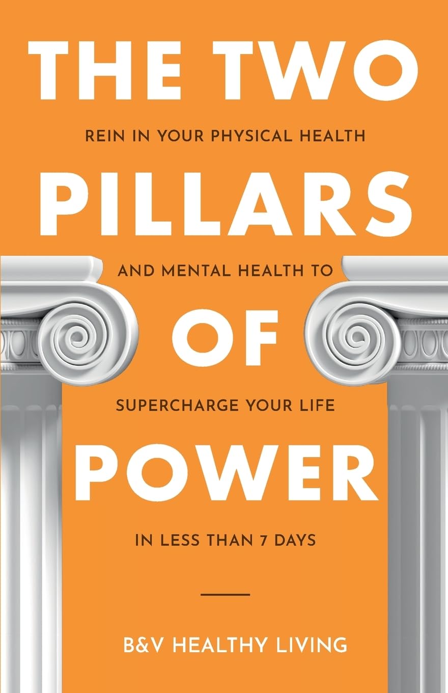 The Two Pillars of Power: Rein in Your Physical Health and Mental Health to Supercharge Your Life in Less Than 7 Days (1)
