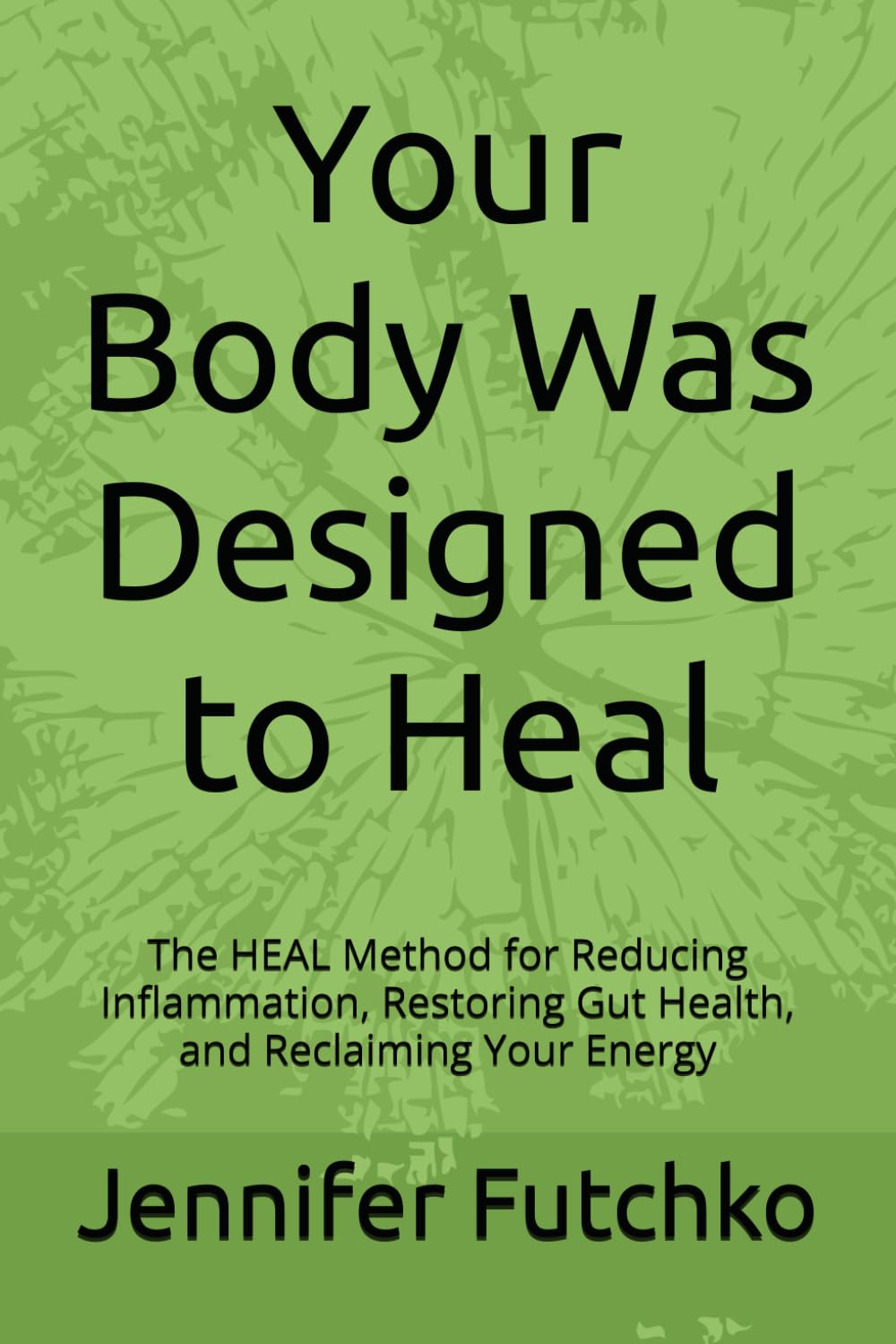 Your Body Was Designed to Heal: The HEAL Method for Reducing Inflammation, Restoring Gut Health, and Reclaiming Your Energy