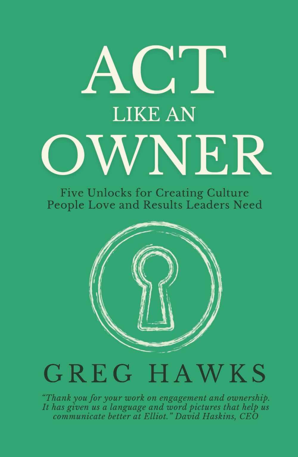 Act Like an Owner: Five Unlocks for Creating Culture People Love and Results Leaders Need