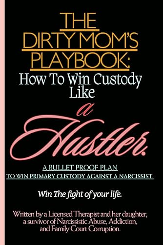 The Dirty Mom's Playbook. How To Win Custody Like a Hustler.: A Bulletproof Plan to Secure Primary Custody Against a Narcissist and Thrive.