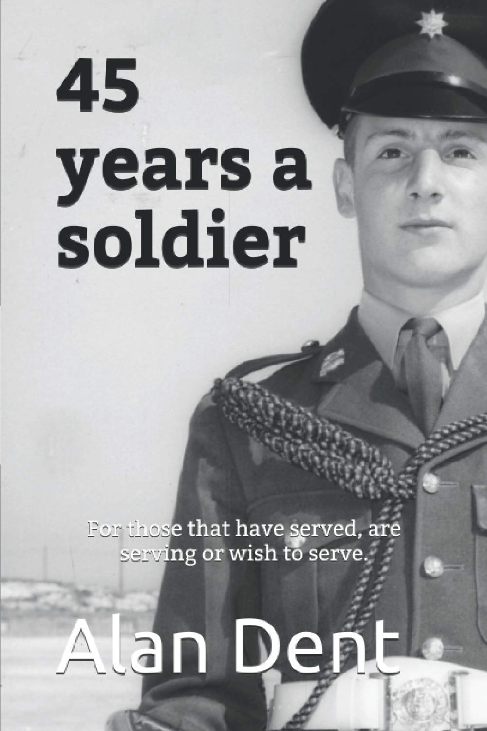 45 years a soldier: For those that have served, are serving or wish to serve.