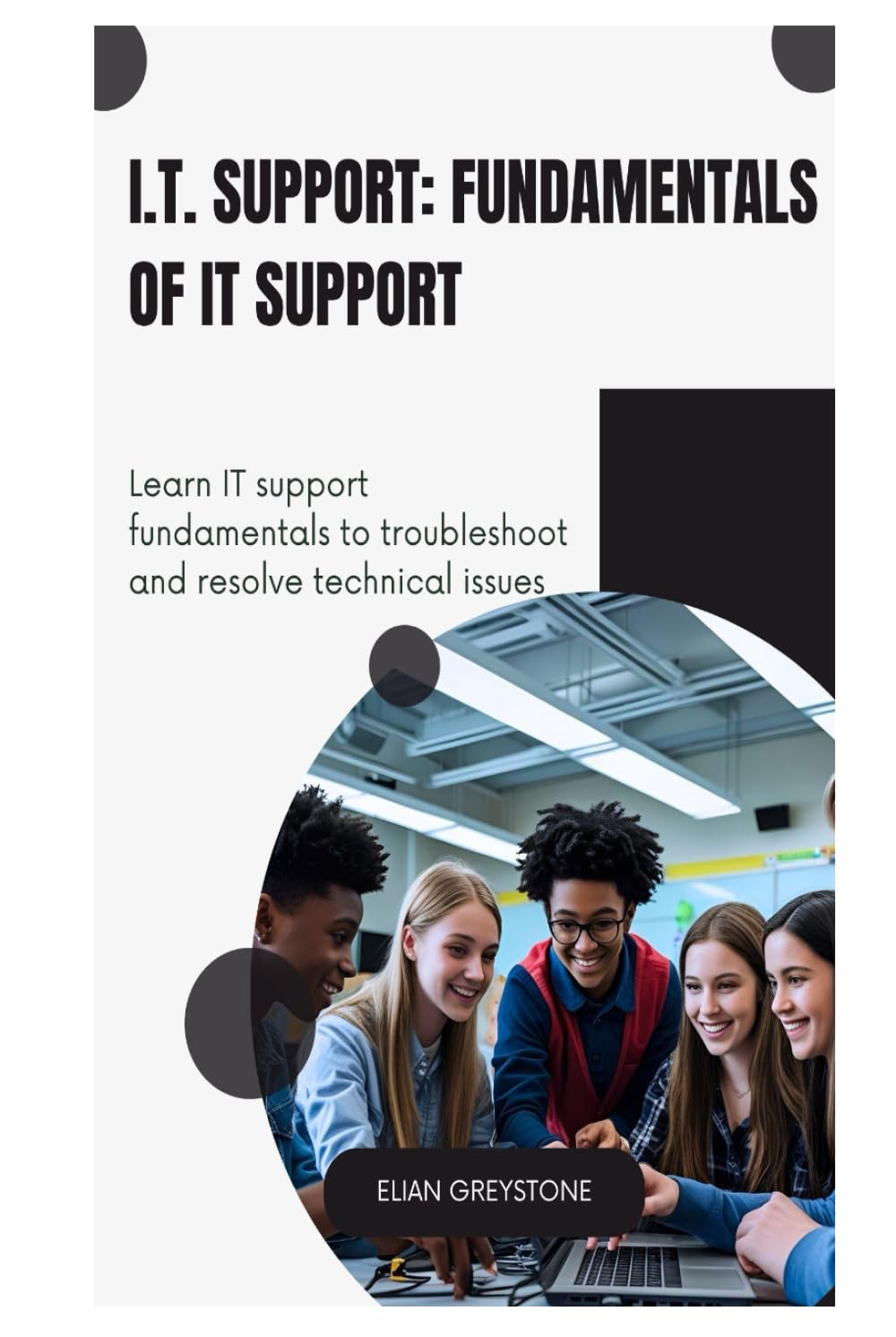 I.T. Support: Fundamentals of IT Support: Learn IT support fundamentals to troubleshoot and resolve technical issues