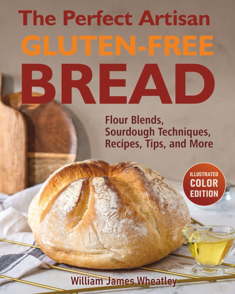 The Perfect Artisan Gluten-Free Bread: Flour Blends, Sourdough Techniques, Recipes, Tips, and More