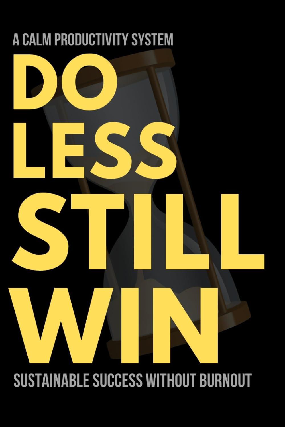 Do Less Still Win: A Calm Productivity System for Sustainable Success Without Burnout