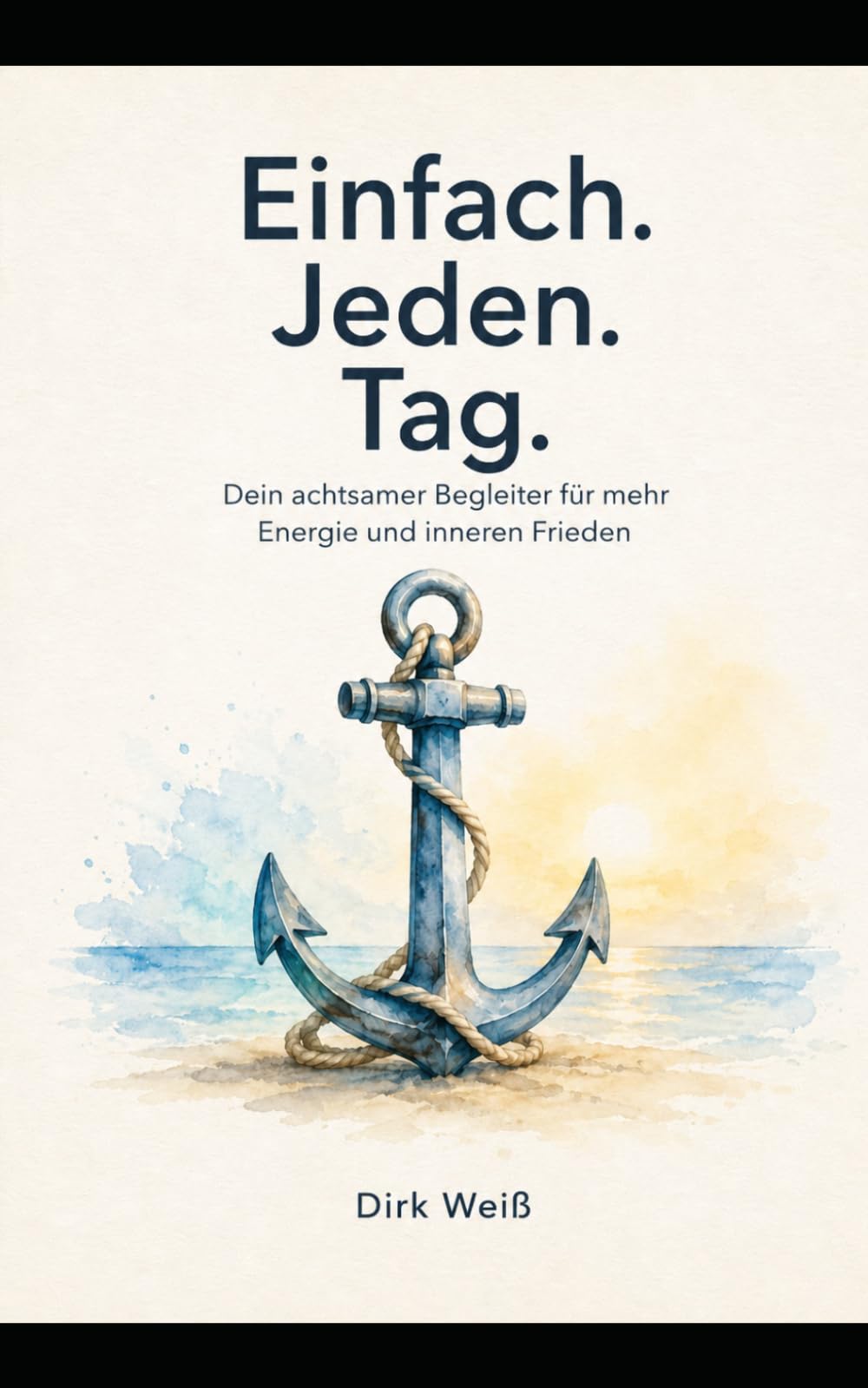 Einfach. Jeden. Tag.: Dein achtsamer Begleiter für mehr Energie und inneren Frieden