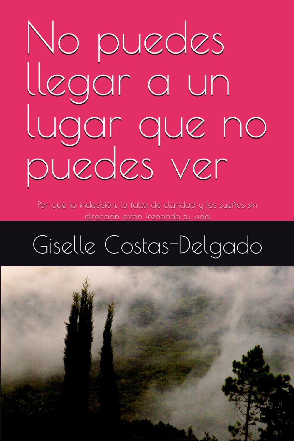 No puedes llegar a un lugar que no puedes ver: Por qué la indecisión, la falta de claridad y los sueños sin dirección están frenando tu vida