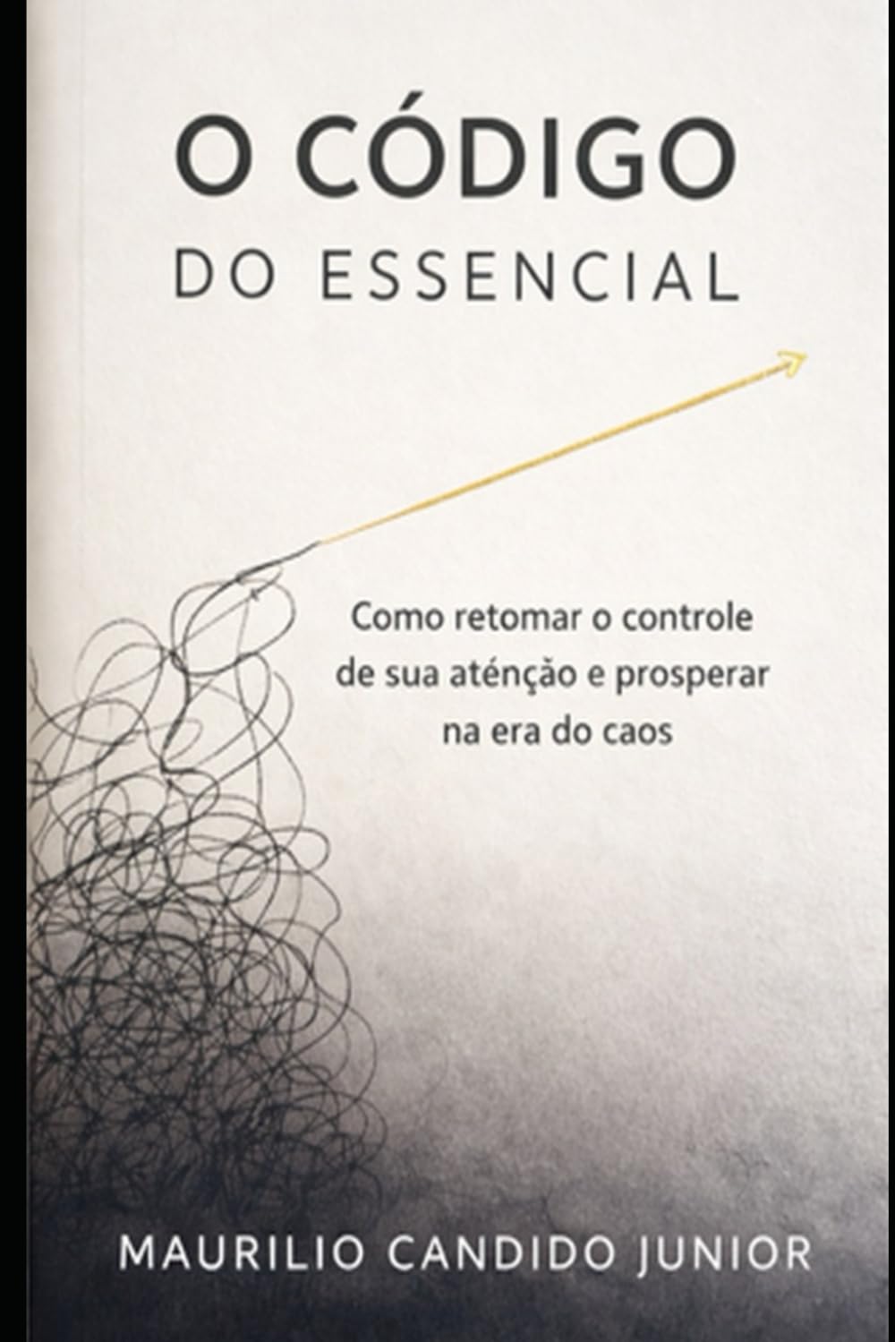 O Código do Essencial: Como retomar o controle da sua atenção e prosperar na era do caos