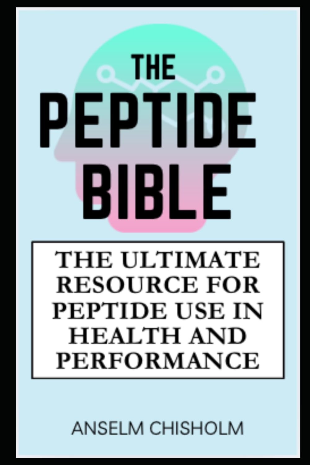 The Peptide Bible: The Ultimate Resource for Peptide Use in Health and Performance