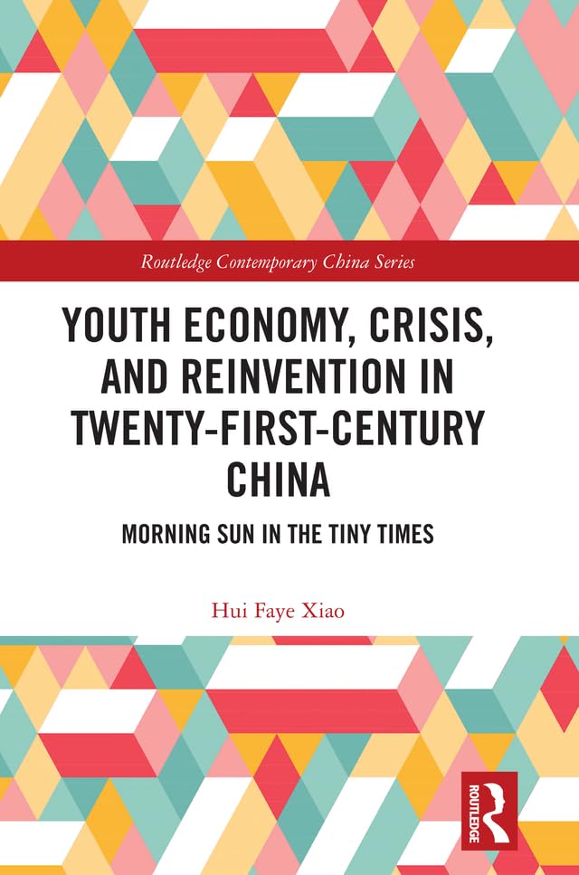 Youth Economy, Crisis, and Reinvention in Twenty-First-Century China: Morning Sun in the Tiny Times (Routledge Contemporary China Series)