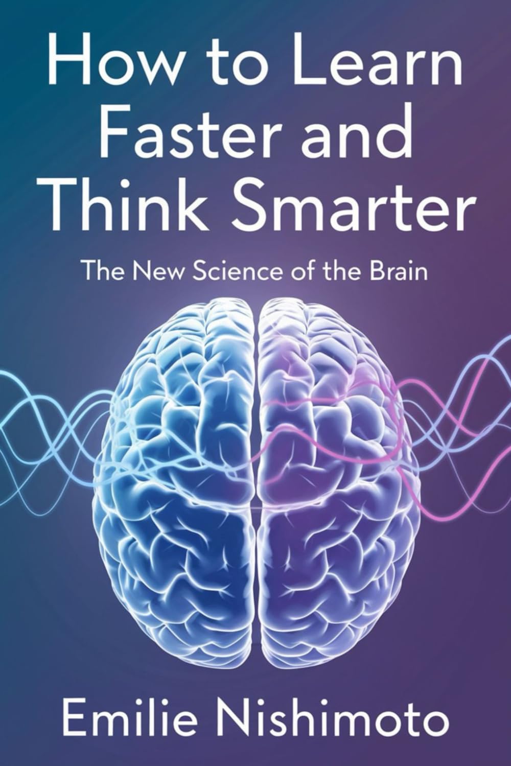 How to Learn Faster and Think Smarter: The New Science of the Brain