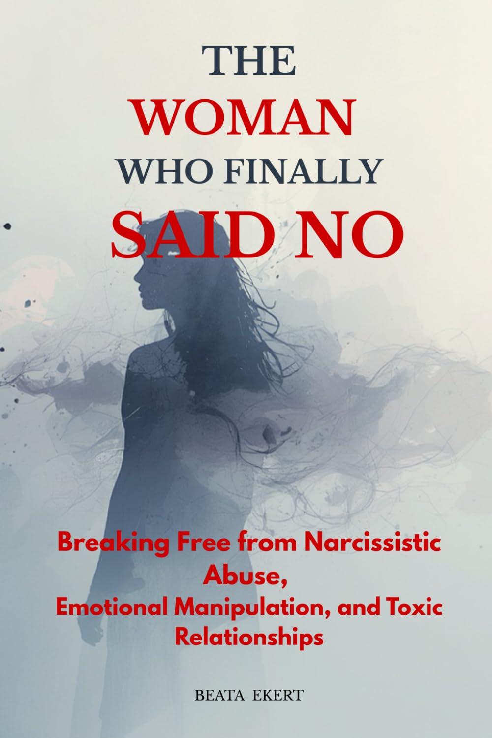 The Woman Who Finally Said No: Breaking Free from Narcissistic Abuse, Emotional Manipulation, and Toxic Relationships