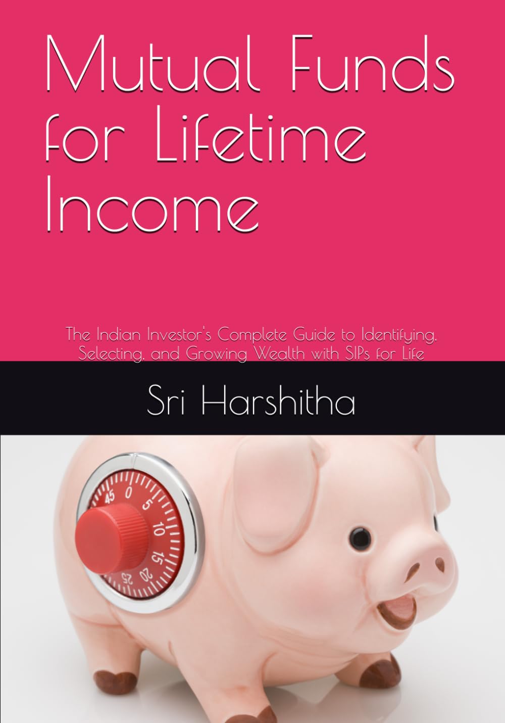 Mutual Funds for Lifetime Income: The Indian Investor's Complete Guide to Identifying, Selecting, and Growing Wealth with SIPs for Life