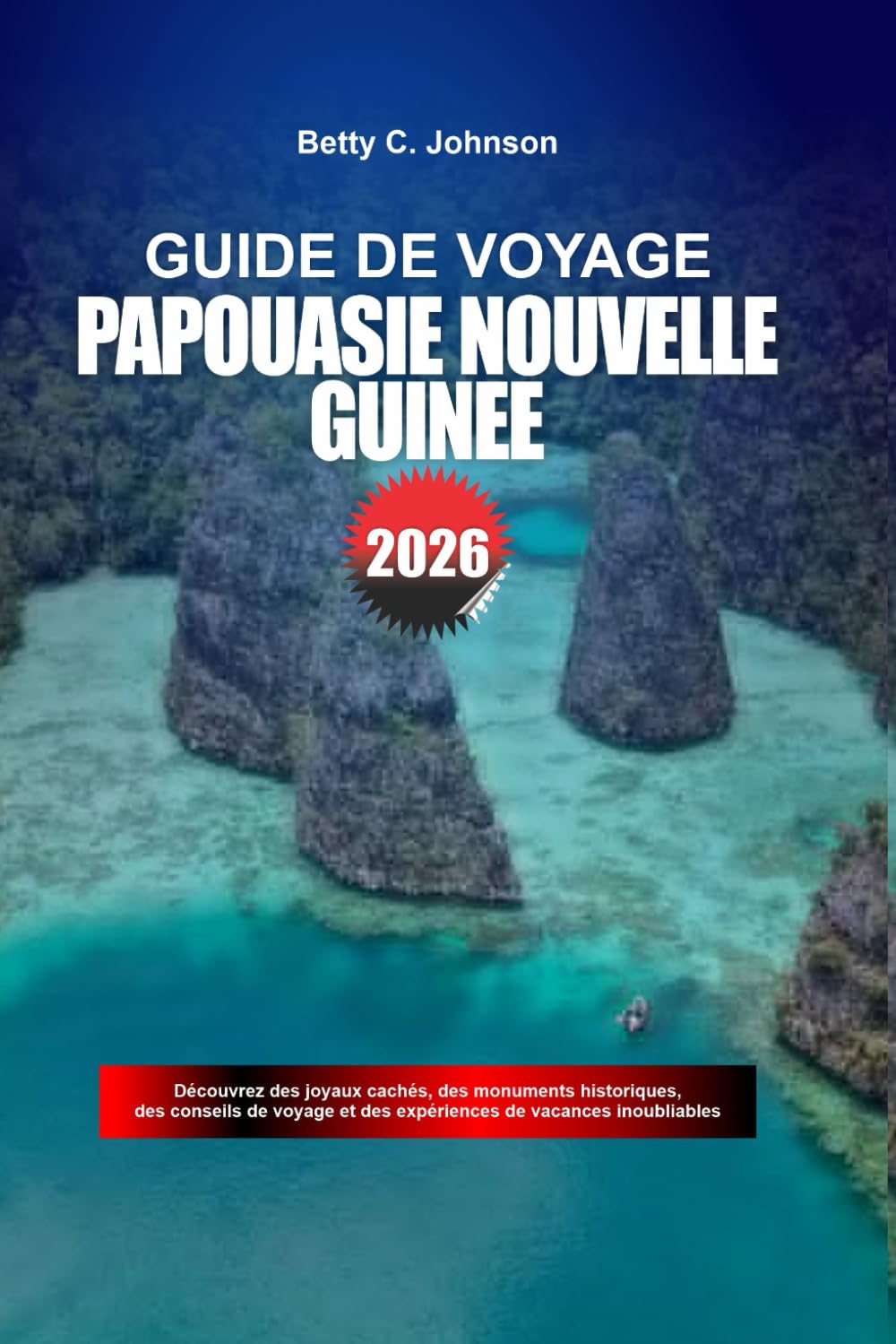 GUIDE DE VOYAGE PAPOUASIE NOUVELLE GUINÉE 2026: Découvrez des joyaux cachés, des monuments historiques, des conseils de voyage et des vacances inoubliables