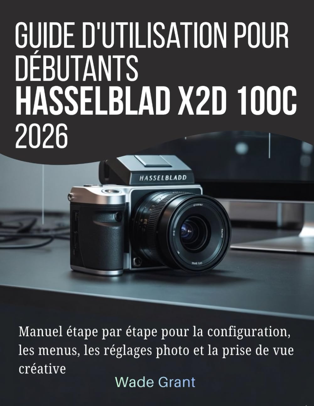 Guide d'utilisation pour débutants Hasselblad X2D 100C 2026: Manuel étape par étape pour la configuration, les menus, les réglages photo et la prise de vue créative