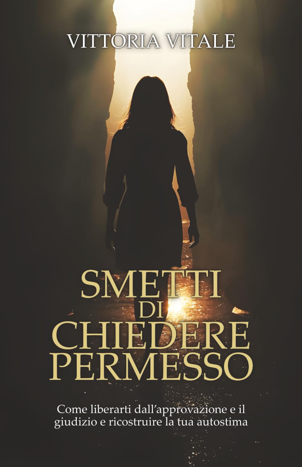 SMETTI DI CHIEDERE PERMESSO: Come liberarti dall'approvazione e il giudizio e ricostruire la tua autostima