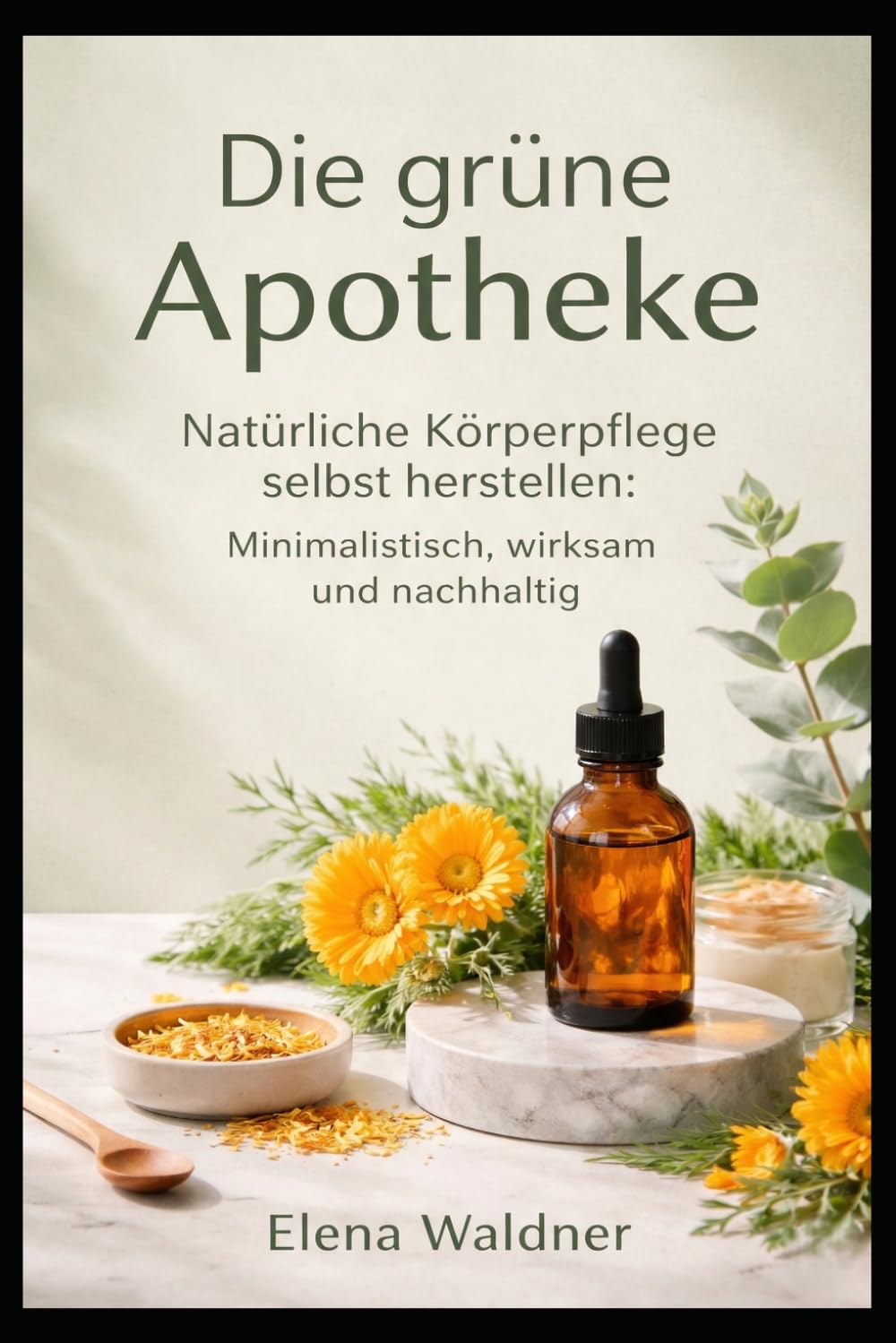 Die grüne Apotheke: Natürliche Körperpflege selbst herstellen: Minimalistisch, wirksam und nachhaltig