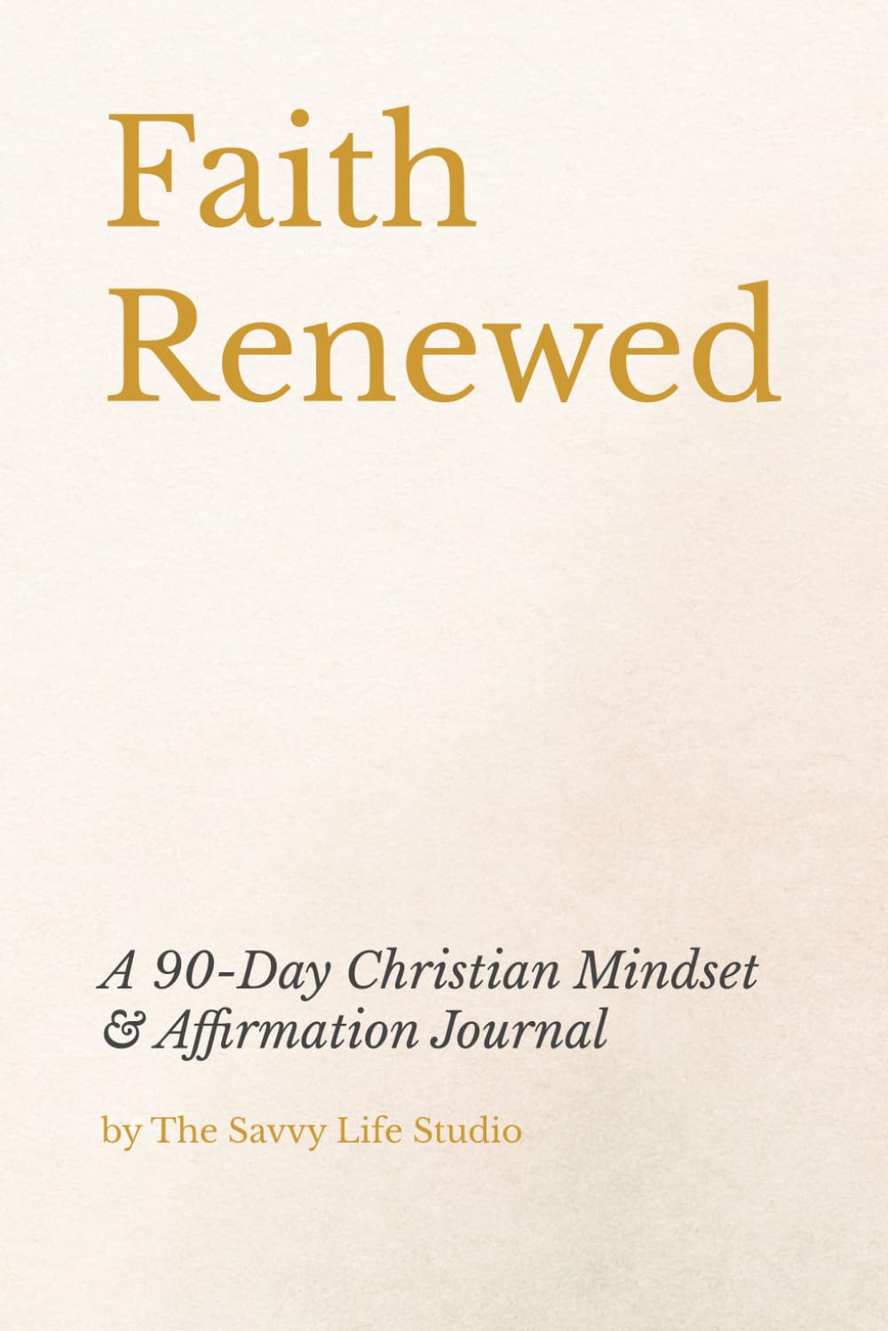 Faith Renewed: A 90-Day Christian Mindset & Affirmation Journal