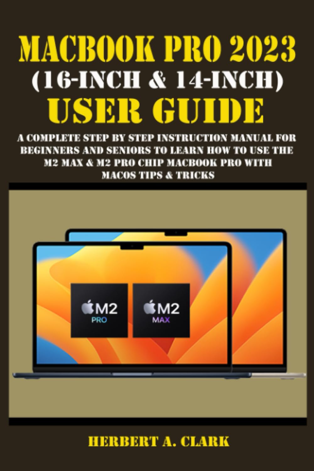 MACBOOK PRO 2023 (16-INCH & 14-INCH) USER GUIDE: A Complete Step By Step Instruction Manual for Beginners and Seniors to Learn How to Use the M2 Max & … Tips & Tricks (Apple Device Manuals by Clark)