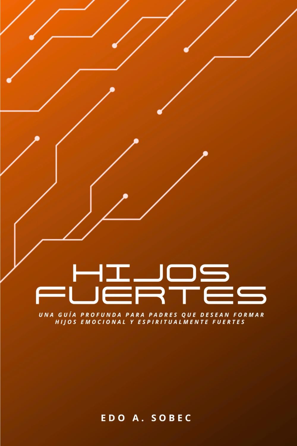 HIJOS FUERTES: Identidad, carácter y propósito - Una guía profunda para padres que desean formar hijos emocional y espiritualmente fuertes